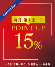 Special Day 毎月 第1土・日 POINT UP 15% ※８月12月は除く ※電話注文は対象外
