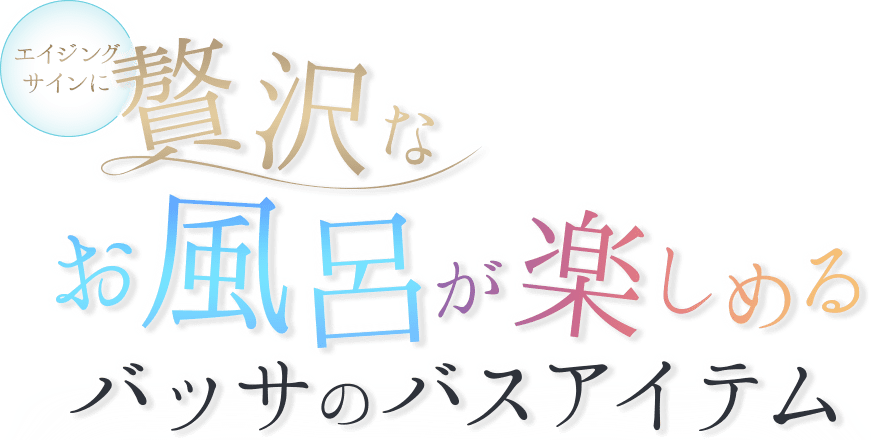 エイジングサインに。贅沢なお風呂時間が楽しめるバッサのバスアイテムご自宅でも温泉のようなやわらかいお湯が作れる入浴剤と、お風呂上りのプレ化粧水として使えるバッサのボディミスト！